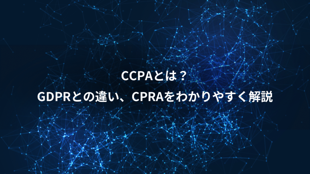 CCPAとは？、GDPRとの違い、CPRAをわかりやすく解説
