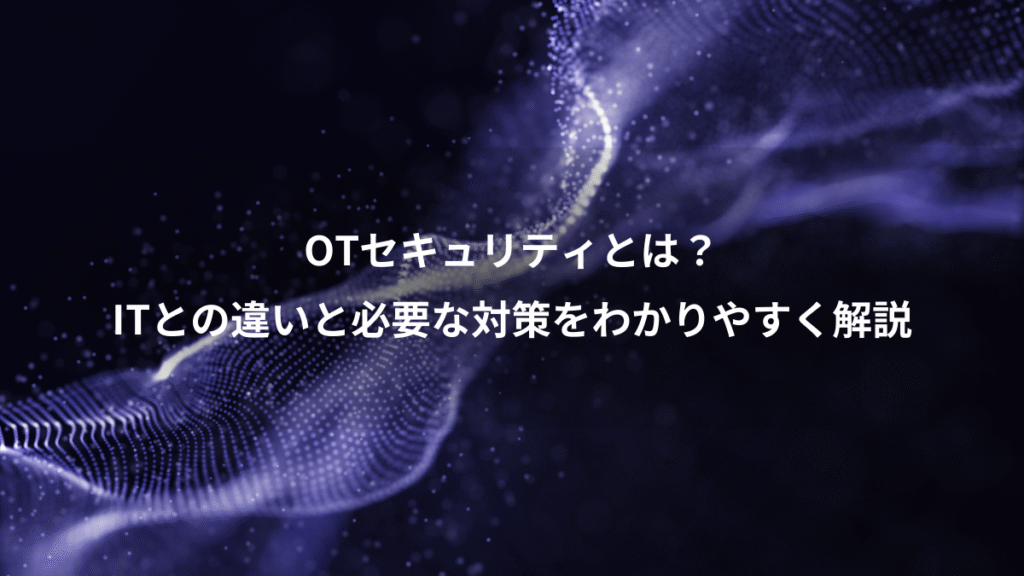 OTセキュリティとは？、ITとの違いと必要な対策をわかりやすく解説