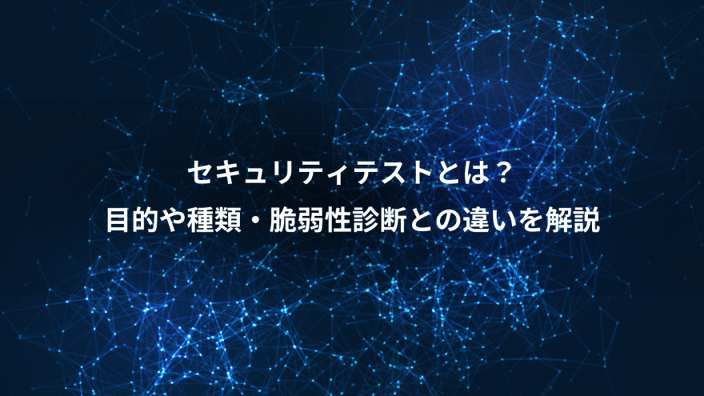 セキュリティテストとは？、目的や種類・脆弱性診断との違いを解説