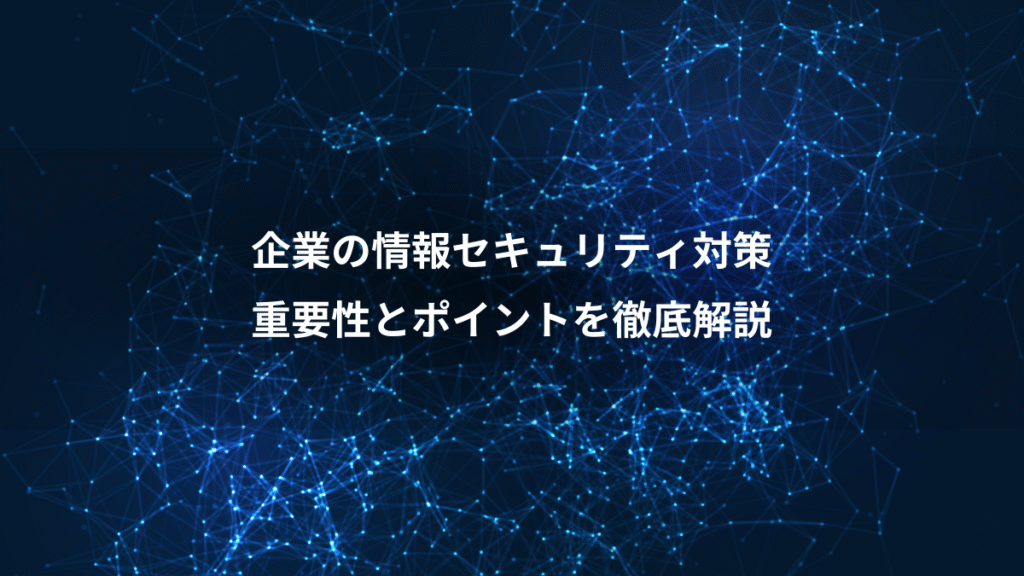 企業の情報セキュリティ対策、重要性とポイントを徹底解説