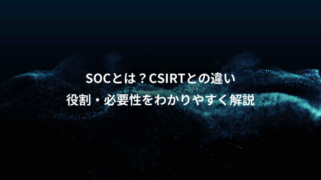 SOCとは？CSIRTとの違い、役割・必要性をわかりやすく解説