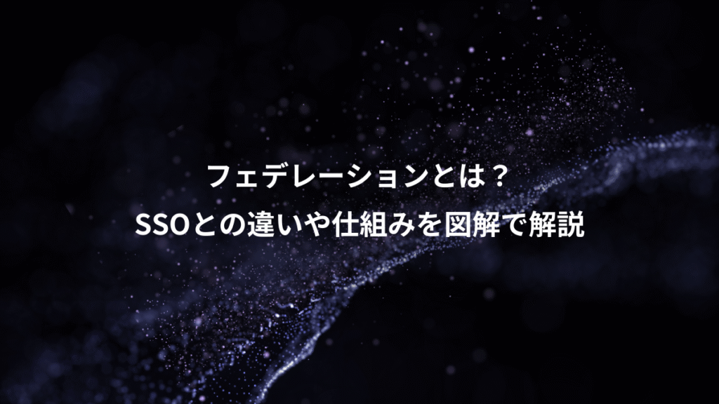 フェデレーションとは？、SSOとの違いや仕組みを図解で解説