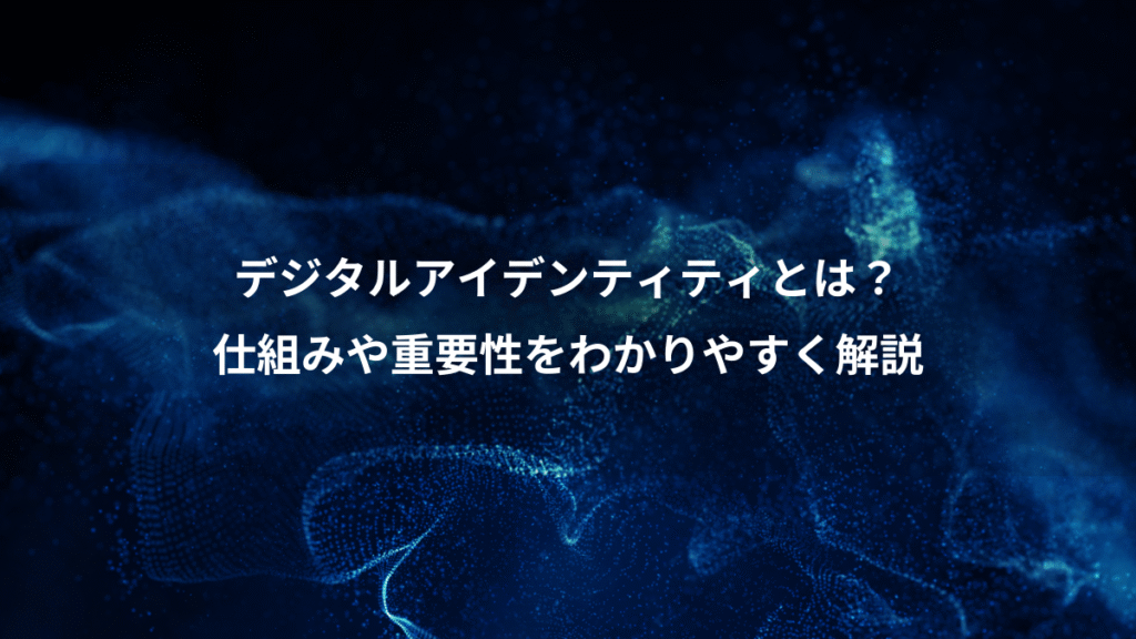 デジタルアイデンティティとは？、仕組みや重要性をわかりやすく解説