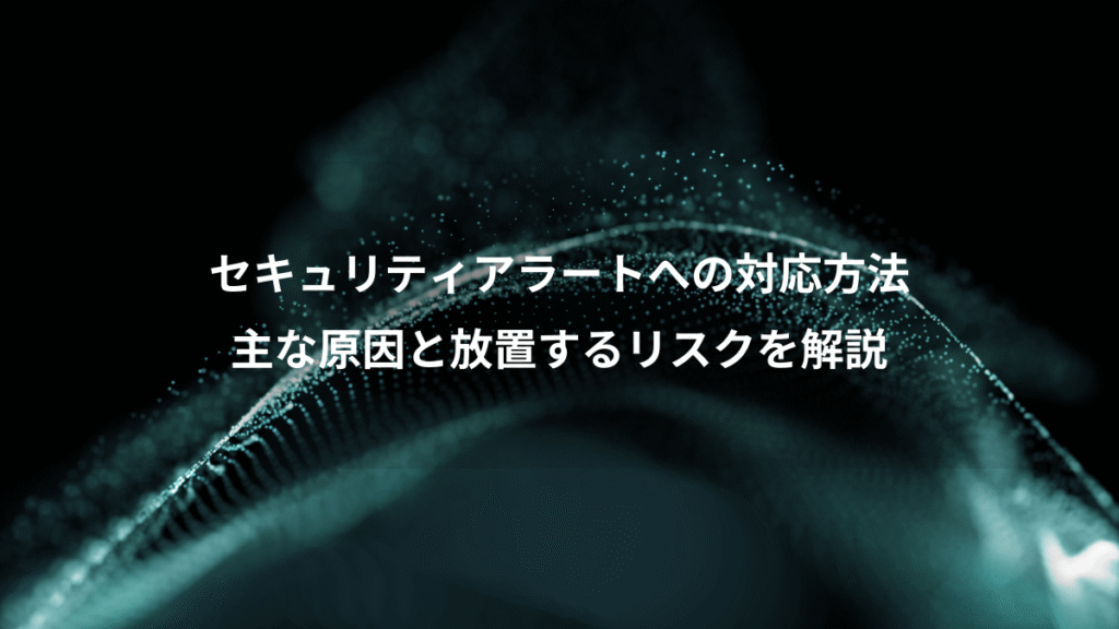 セキュリティアラートへの対応方法、主な原因と放置するリスクを解説