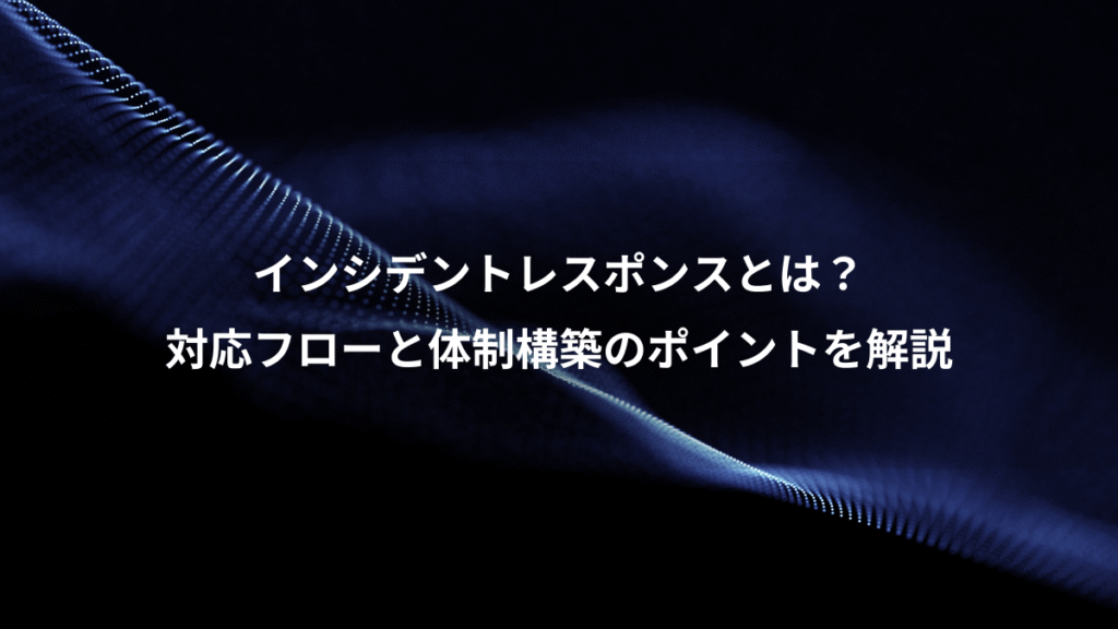 インシデントレスポンスとは？、対応フローと体制構築のポイントを解説