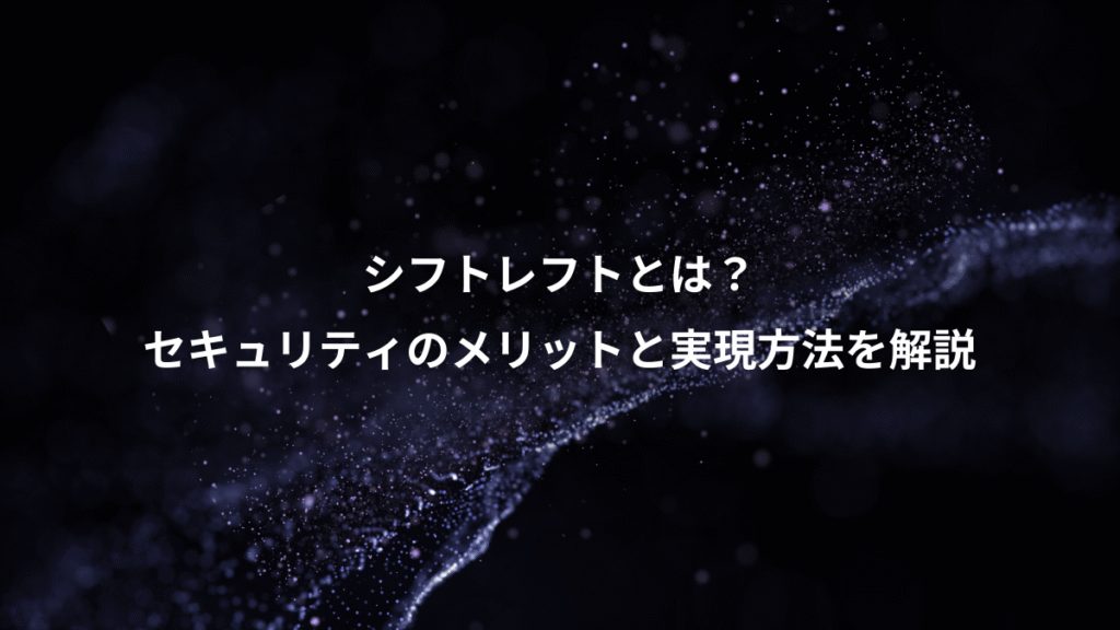 シフトレフトとは？、セキュリティのメリットと実現方法を解説