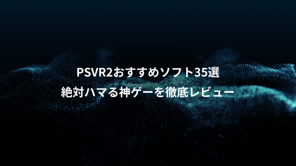 PSVR2おすすめソフト35選、絶対ハマる神ゲーを徹底レビュー