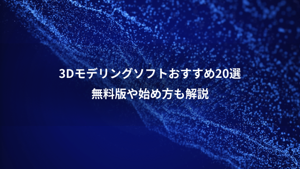 3Dモデリングソフトおすすめ20選、無料版や始め方も解説