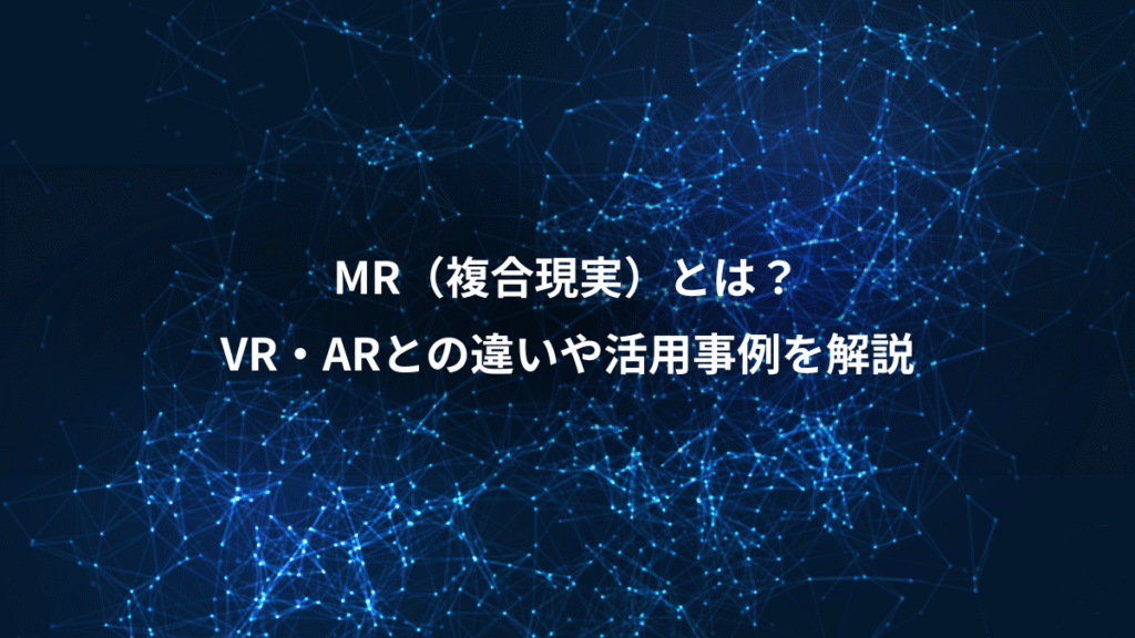 MR（複合現実）とは？、VR・ARとの違いや活用事例を解説