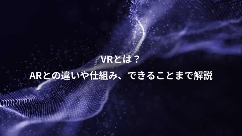 VRとは？、ARとの違いや仕組み、できることまで解説