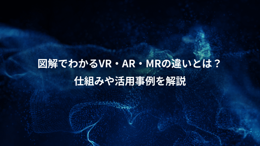図解でわかるVR・AR・MRの違いとは？、仕組みや活用事例を解説