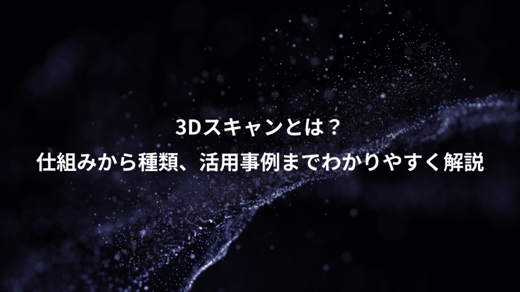 3Dスキャンとは？、仕組みから種類、活用事例までわかりやすく解説