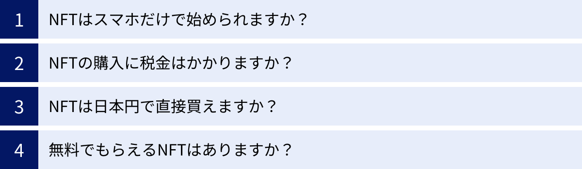 NFTはスマホだけで始められますか？、NFTの購入に税金はかかりますか？、NFTは日本円で直接買えますか？、無料でもらえるNFTはありますか？