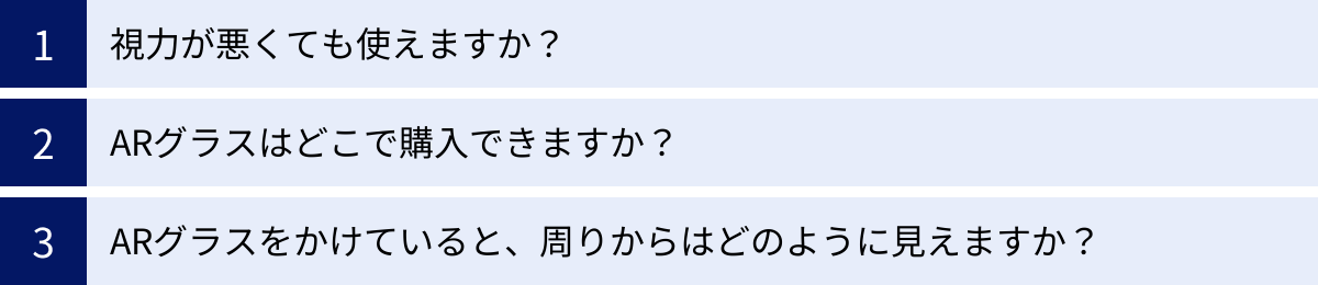 視力が悪くても使えますか？、ARグラスはどこで購入できますか？、ARグラスをかけていると、周りからはどのように見えますか？