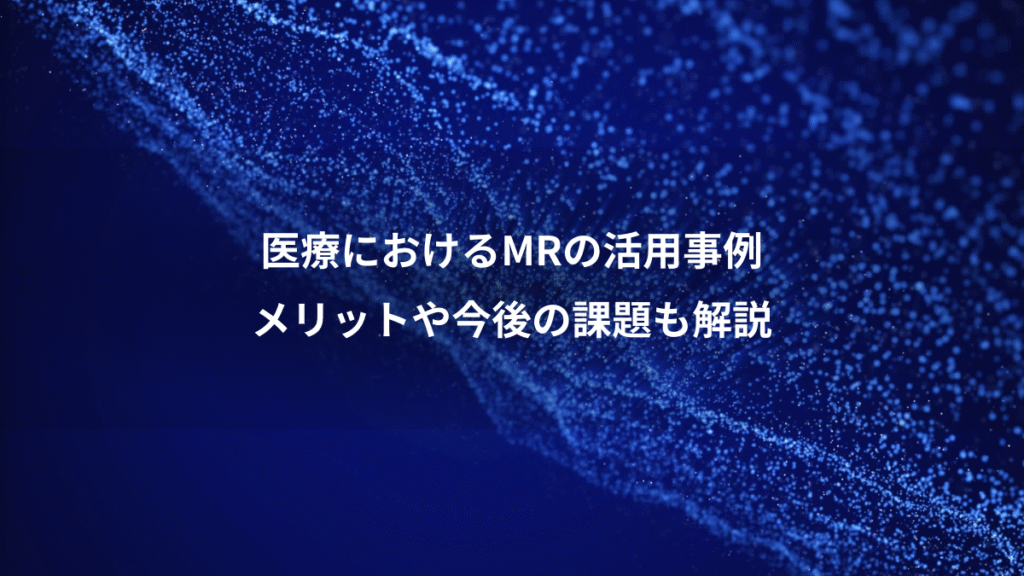 医療におけるMRの活用事例、メリットや今後の課題も解説