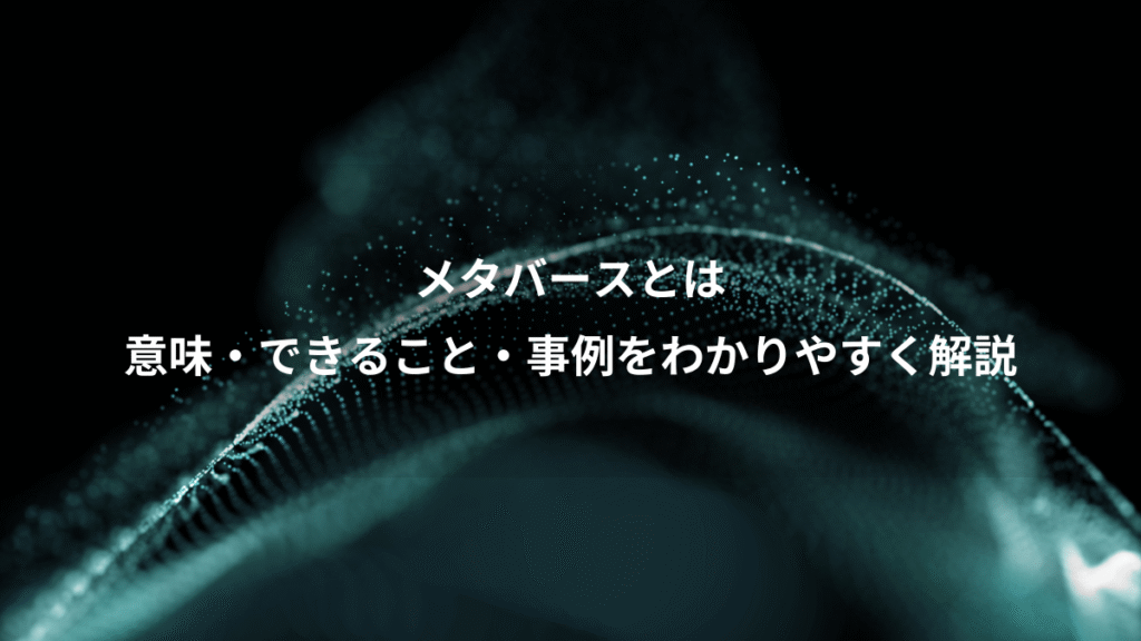 メタバースとは、意味・できること・事例をわかりやすく解説