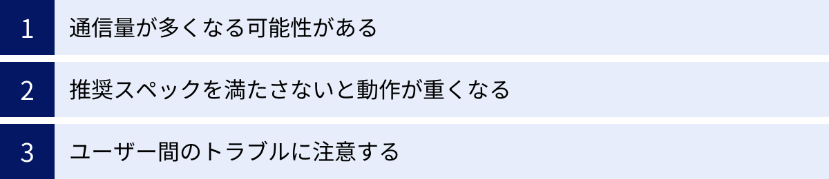 通信量が多くなる可能性がある、推奨スペックを満たさないと動作が重くなる、ユーザー間のトラブルに注意する