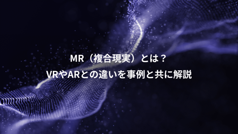 MR（複合現実）とは？、VRやARとの違いを事例と共に解説