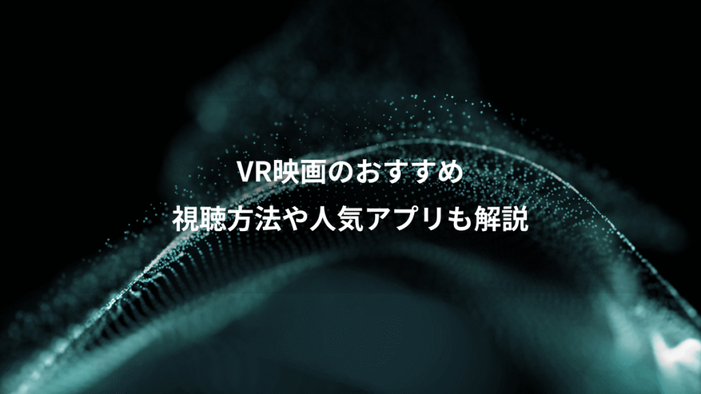 VR映画のおすすめ、視聴方法や人気アプリも解説