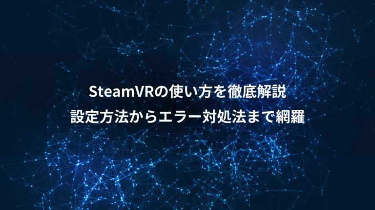 SteamVRの使い方を徹底解説、設定方法からエラー対処法まで網羅
