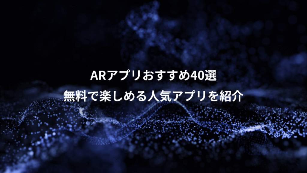 ARアプリおすすめ40選、無料で楽しめる人気アプリを紹介