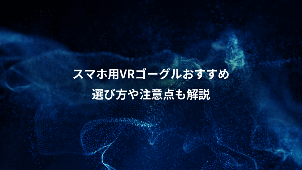 スマホ用VRゴーグルおすすめ、選び方や注意点も解説