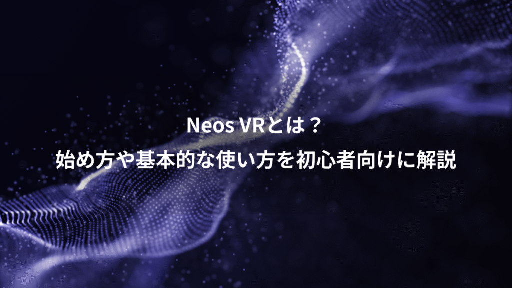 Neos VRとは？、始め方や基本的な使い方を初心者向けに解説