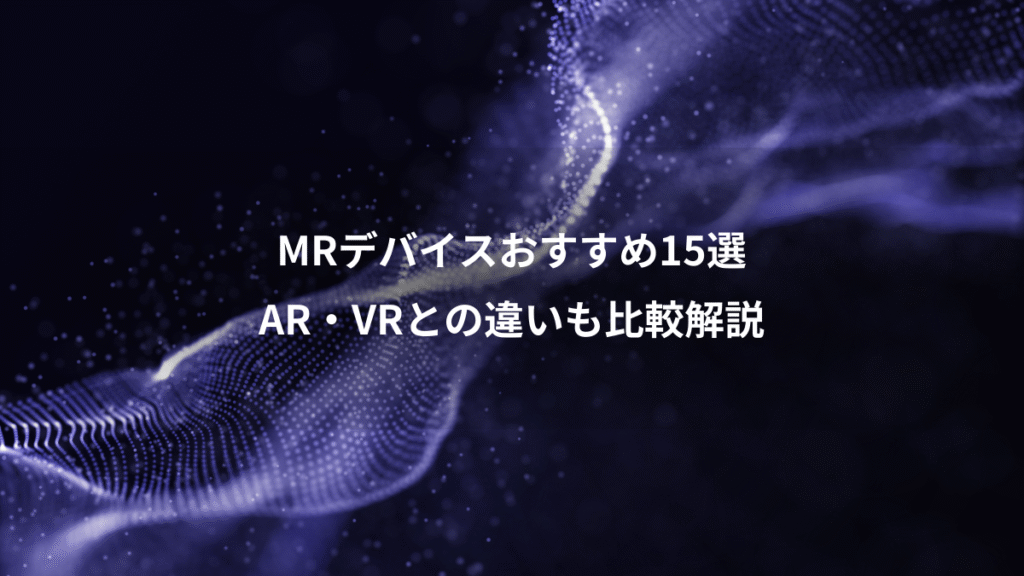 MRデバイスおすすめ15選、AR・VRとの違いも比較解説