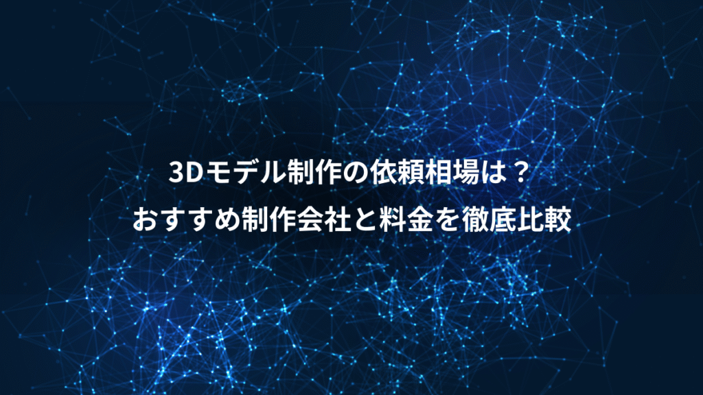 3Dモデル制作の依頼相場は？、おすすめ制作会社と料金を徹底比較