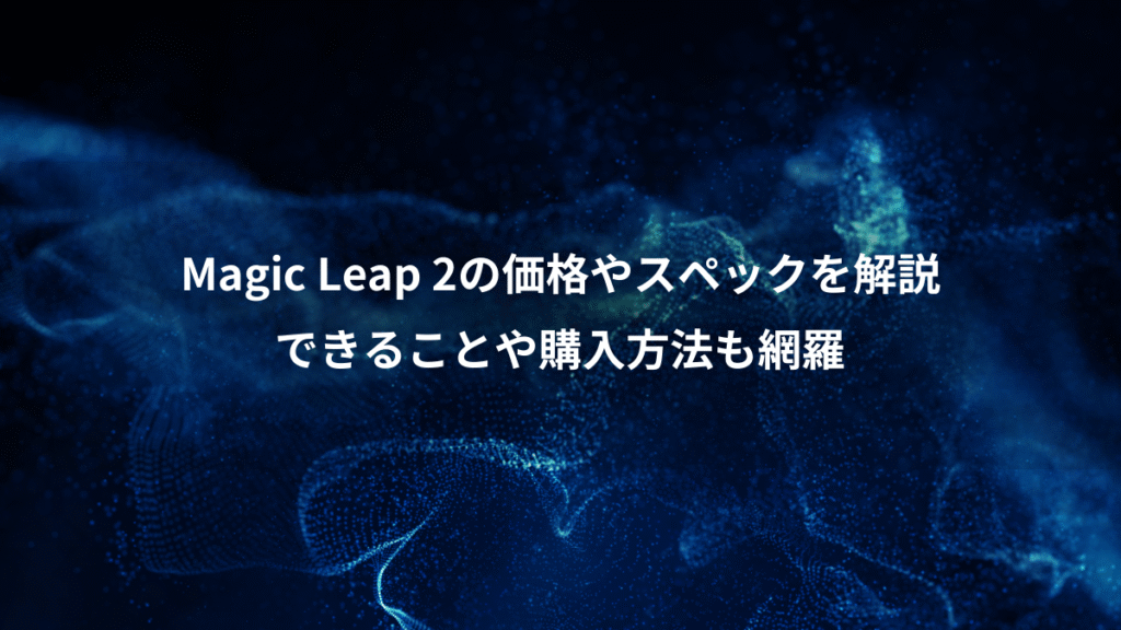 Magic Leap 2の価格やスペックを解説、できることや購入方法も網羅