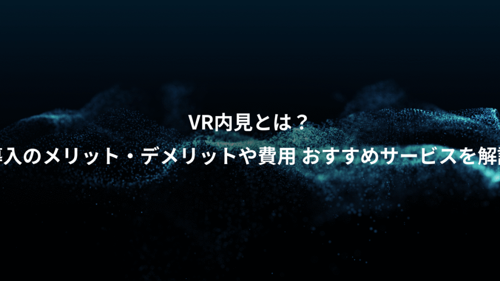 VR内見とは？、導入のメリット・デメリットや費用 おすすめサービスを解説