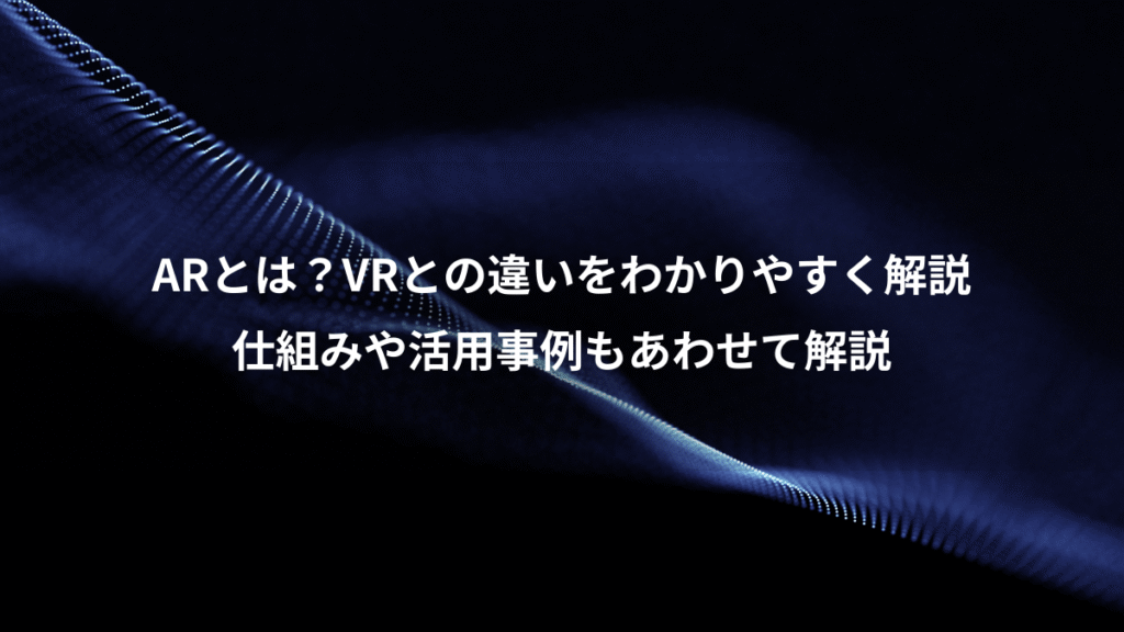 ARとは？VRとの違いをわかりやすく解説、仕組みや活用事例もあわせて解説