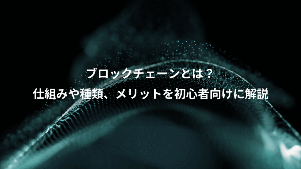 ブロックチェーンとは？、仕組みや種類、メリットを初心者向けに解説