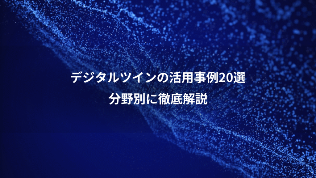 デジタルツインの活用事例20選、分野別に徹底解説