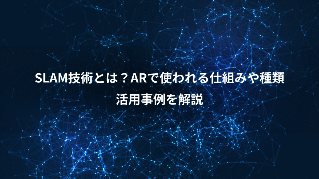 SLAM技術とは？ARで使われる仕組みや種類、活用事例を解説