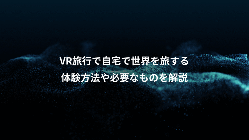 VR旅行で自宅で世界を旅する、体験方法や必要なものを解説