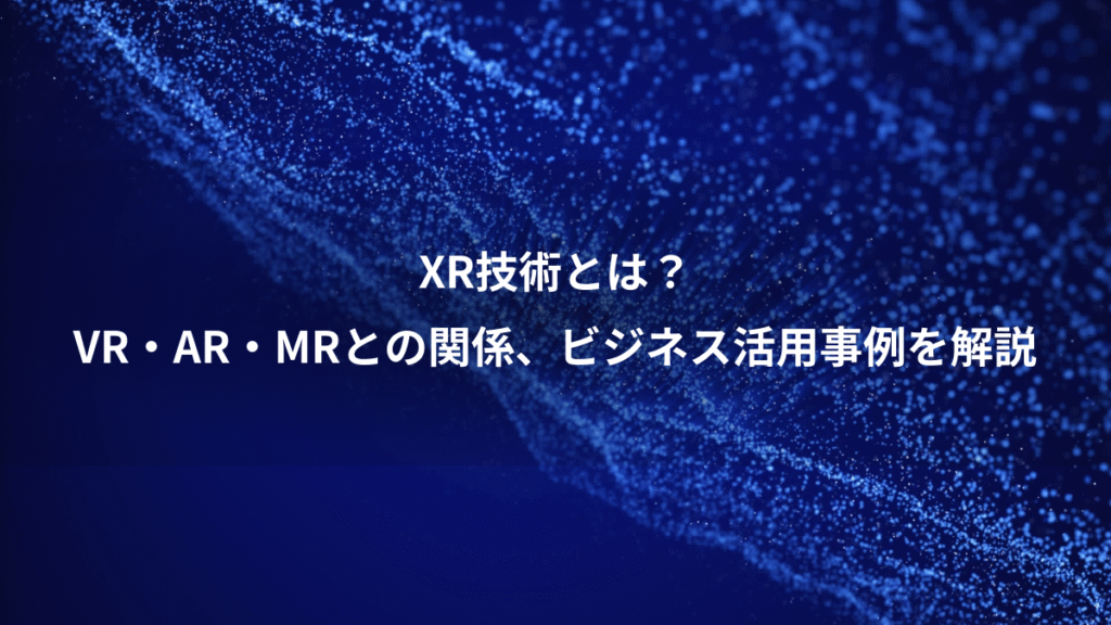 XR技術とは？、VR・AR・MRとの関係、ビジネス活用事例を解説