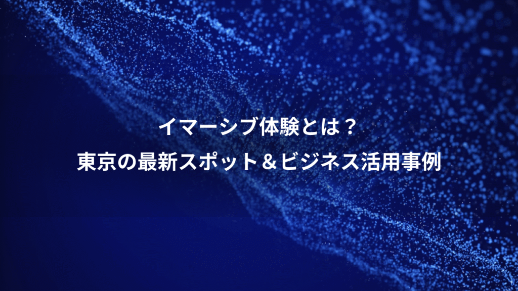 イマーシブ体験とは？、東京の最新スポット＆ビジネス活用事例