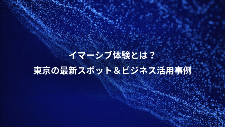 イマーシブ体験とは?、東京の最新スポット&ビジネス活用事例