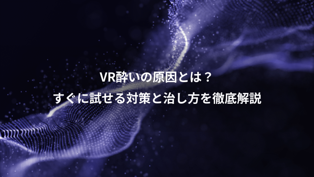 VR酔いの原因とは？、すぐに試せる対策と治し方を徹底解説