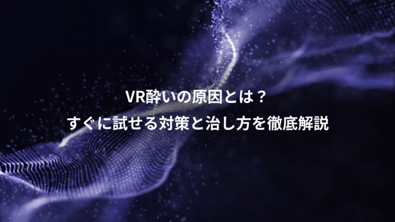 VR酔いの原因とは?、すぐに試せる対策と治し方を徹底解説
